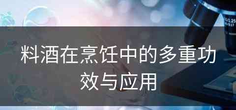 料酒在烹饪中的多重功效与应用